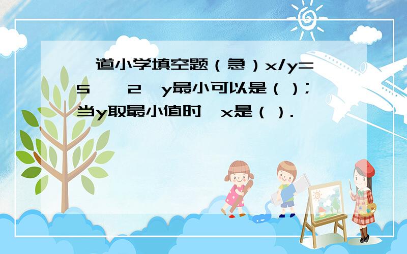 一道小学填空题（急）x/y=5……2,y最小可以是（）;当y取最小值时,x是（）.