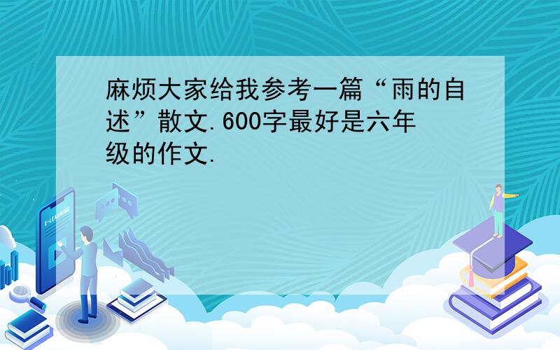 麻烦大家给我参考一篇“雨的自述”散文.600字最好是六年级的作文.