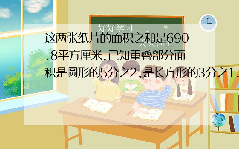 这两张纸片的面积之和是690.8平方厘米.已知重叠部分面积是圆形的5分之2,是长方形的3分之1.面积各是多少