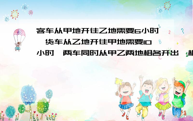 客车从甲地开往乙地需要6小时,货车从乙地开往甲地需要10小时,两车同时从甲乙两地相各开出,相遇是货车行了90千米.求甲、乙两地的路程