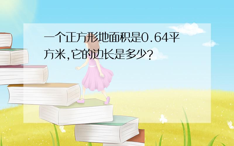 一个正方形地面积是0.64平方米,它的边长是多少?