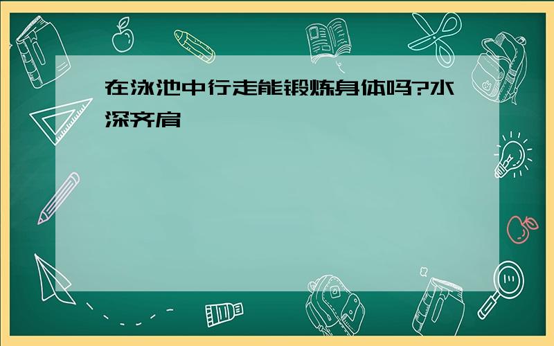 在泳池中行走能锻炼身体吗?水深齐肩