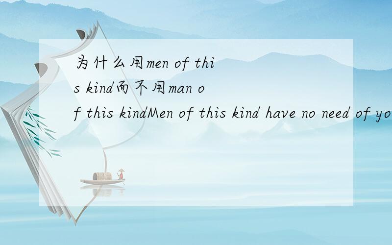 为什么用men of this kind而不用man of this kindMen of this kind have no need of your advice