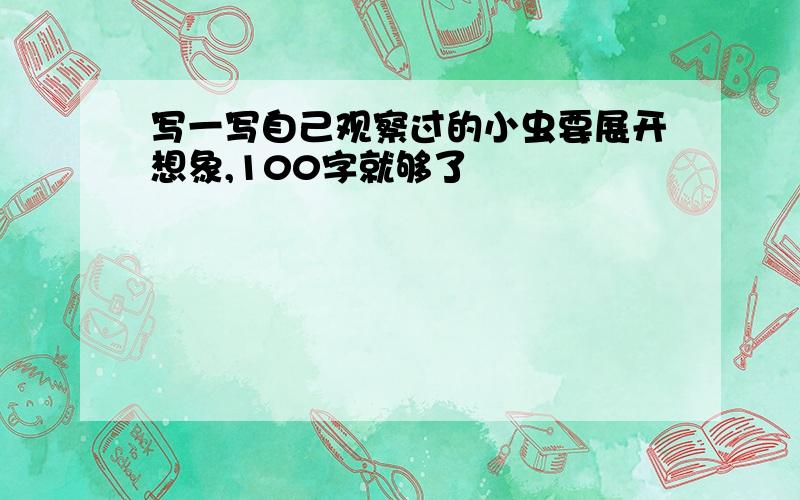 写一写自己观察过的小虫要展开想象,100字就够了