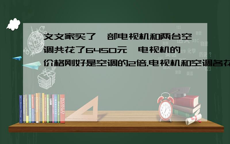 文文家买了一部电视机和两台空调共花了6450元,电视机的价格刚好是空调的2倍.电视机和空调各花了多少钱?（列方程解答）