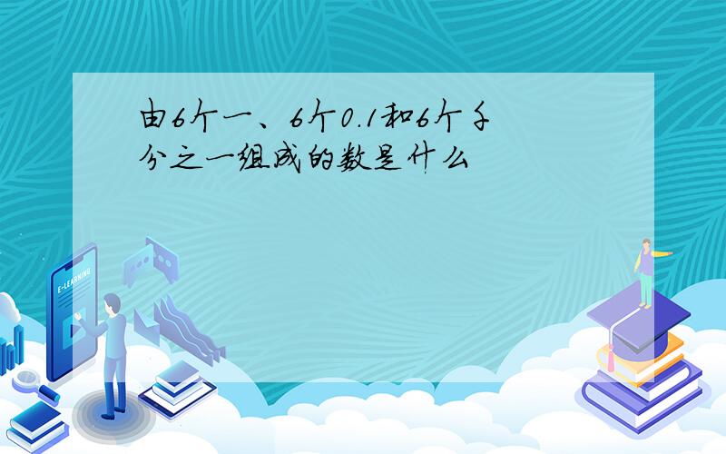 由6个一、6个0.1和6个千分之一组成的数是什么