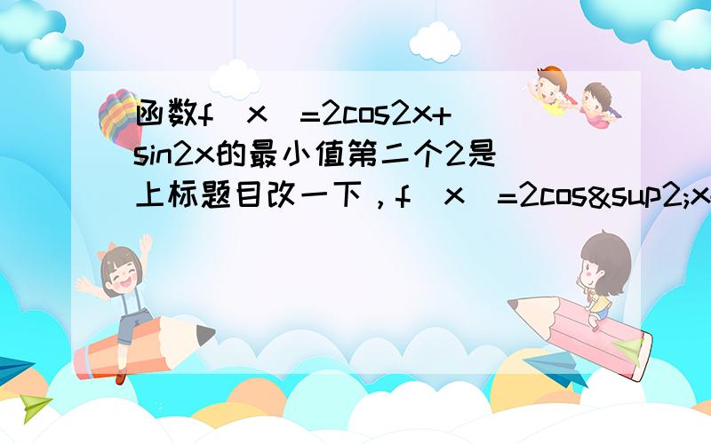 函数f（x）=2cos2x+sin2x的最小值第二个2是上标题目改一下，f（x）=2cos²x+sin2x的最小值，有的朋友没懂我的意思