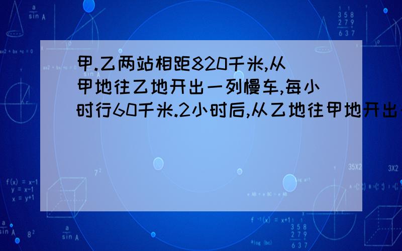 甲.乙两站相距820千米,从甲地往乙地开出一列慢车,每小时行60千米.2小时后,从乙地往甲地开出一列快车,每小时行80千米,快车开中几小时后与慢车相遇