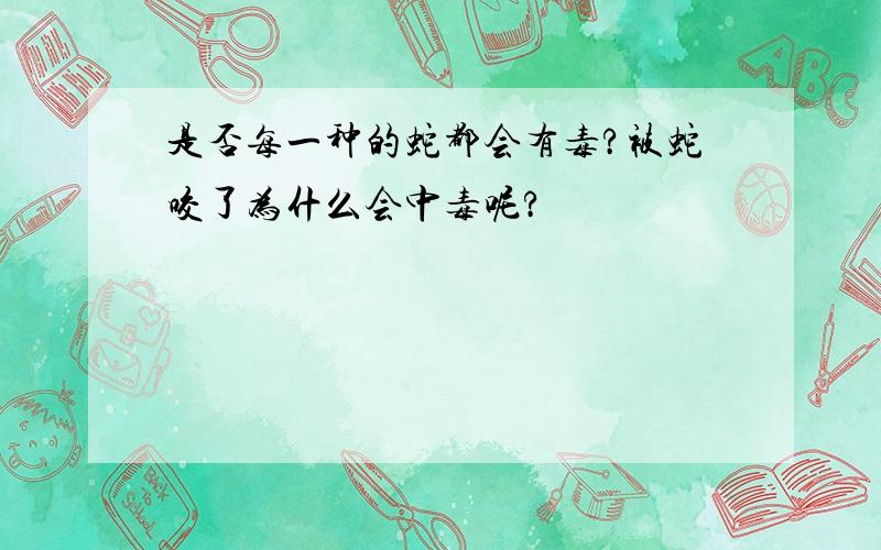 是否每一种的蛇都会有毒?被蛇咬了为什么会中毒呢?