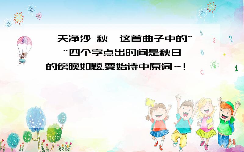 《天净沙 秋》这首曲子中的“   ”四个字点出时间是秋日的傍晚如题.要始诗中原词～!