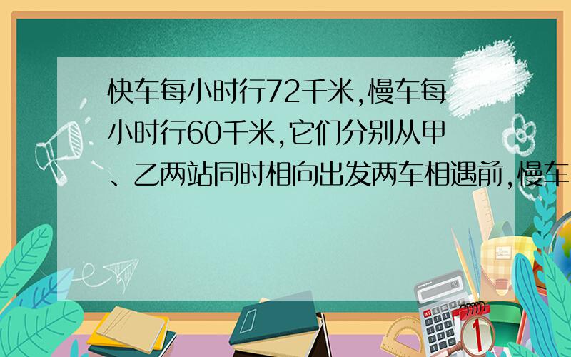 快车每小时行72千米,慢车每小时行60千米,它们分别从甲、乙两站同时相向出发两车相遇前,慢车因故停车1.5小时,相遇时,快车所走路程恰是慢车所走路程的3倍,求甲、乙两站的距离.