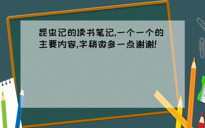 昆虫记的读书笔记,一个一个的主要内容,字稍微多一点谢谢!