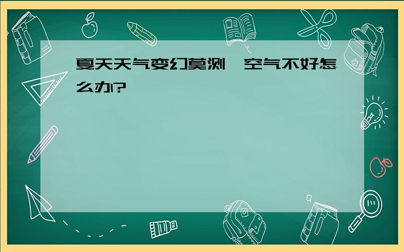 夏天天气变幻莫测,空气不好怎么办?