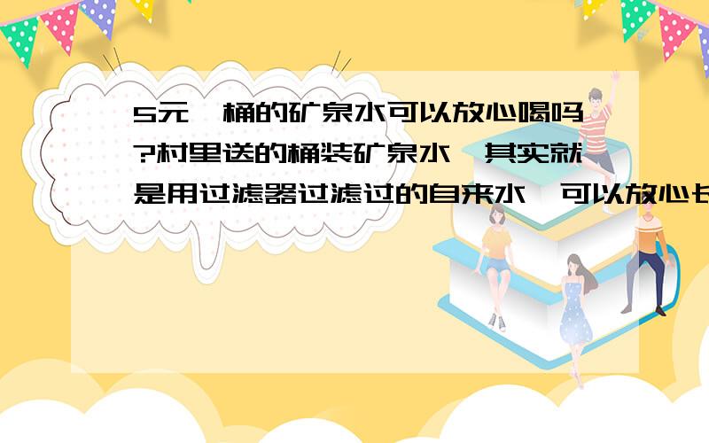 5元一桶的矿泉水可以放心喝吗?村里送的桶装矿泉水,其实就是用过滤器过滤过的自来水,可以放心长期喝吗?知道的朋友说说,