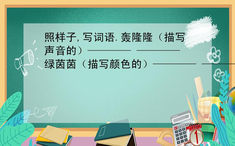 照样子,写词语.轰隆隆（描写声音的）———— ———— 绿茵茵（描写颜色的）———— ———— 笑眯眯（描写表情的）———— ————