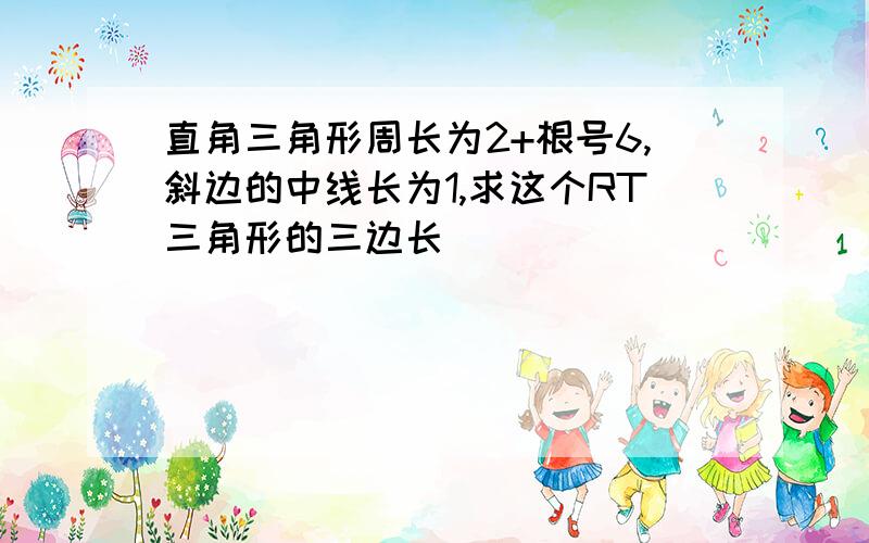 直角三角形周长为2+根号6,斜边的中线长为1,求这个RT三角形的三边长