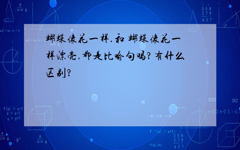 蝴蝶像花一样.和 蝴蝶像花一样漂亮.都是比喻句吗?有什么区别?