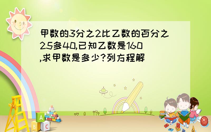 甲数的3分之2比乙数的百分之25多40,已知乙数是160,求甲数是多少?列方程解