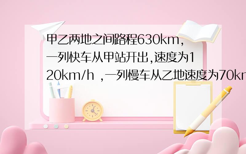 甲乙两地之间路程630km,一列快车从甲站开出,速度为120km/h ,一列慢车从乙地速度为70km/h ,若快车先开30min ,两车相向而行,慢车行驶多少时间两车相遇?列方程