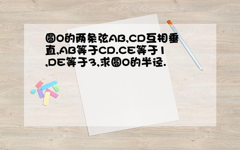 圆O的两条弦AB,CD互相垂直,AB等于CD.CE等于1,DE等于3,求圆O的半径.