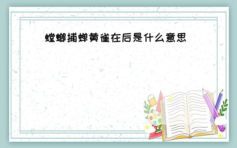 螳螂捕蝉黄雀在后是什么意思