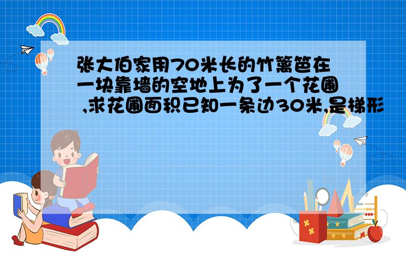 张大伯家用70米长的竹篱笆在一块靠墙的空地上为了一个花圃 ,求花圃面积已知一条边30米,是梯形