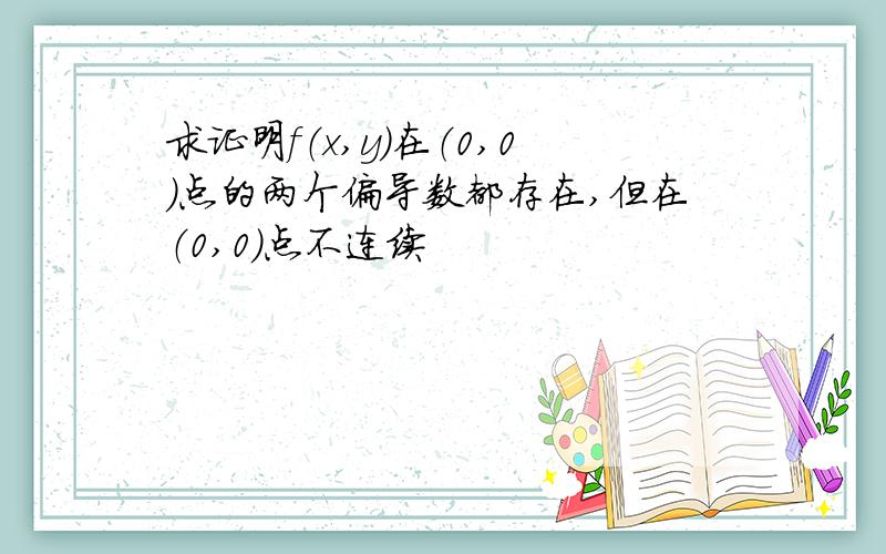 求证明f（x,y）在（0,0）点的两个偏导数都存在,但在（0,0）点不连续