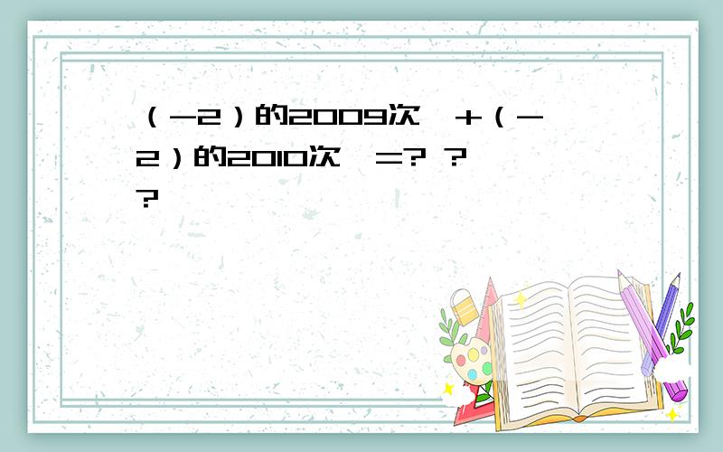 （-2）的2009次幂+（-2）的2010次幂=? ? ?