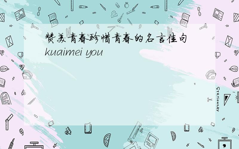 赞美青春珍惜青春的名言佳句 kuaimei you