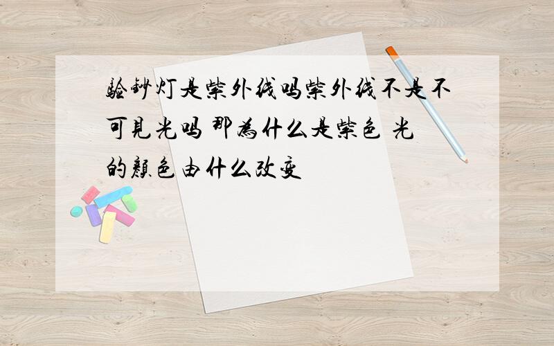 验钞灯是紫外线吗紫外线不是不可见光吗 那为什么是紫色 光的颜色由什么改变