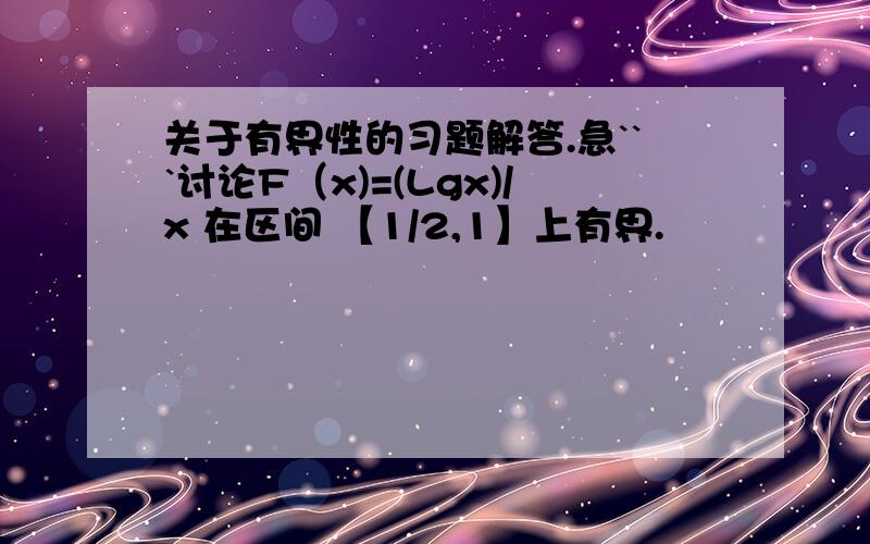 关于有界性的习题解答.急```讨论F（x)=(Lgx)/x 在区间 【1/2,1】上有界.