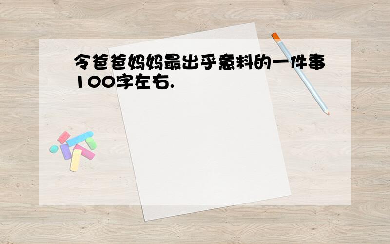 令爸爸妈妈最出乎意料的一件事100字左右.