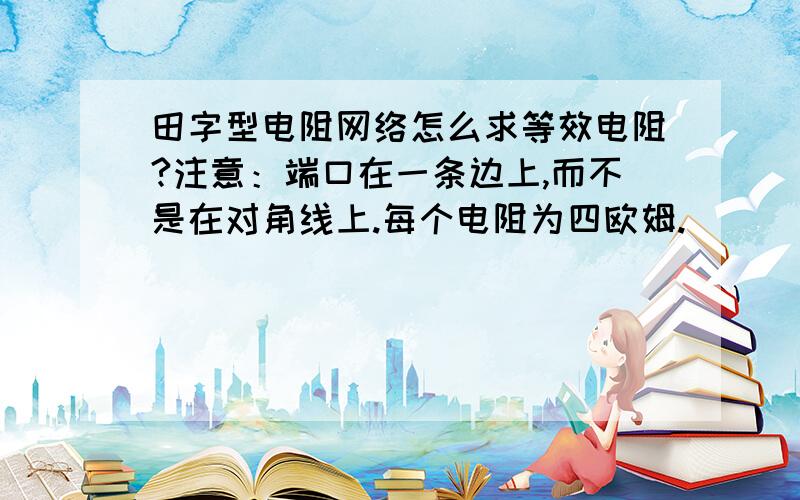 田字型电阻网络怎么求等效电阻?注意：端口在一条边上,而不是在对角线上.每个电阻为四欧姆.