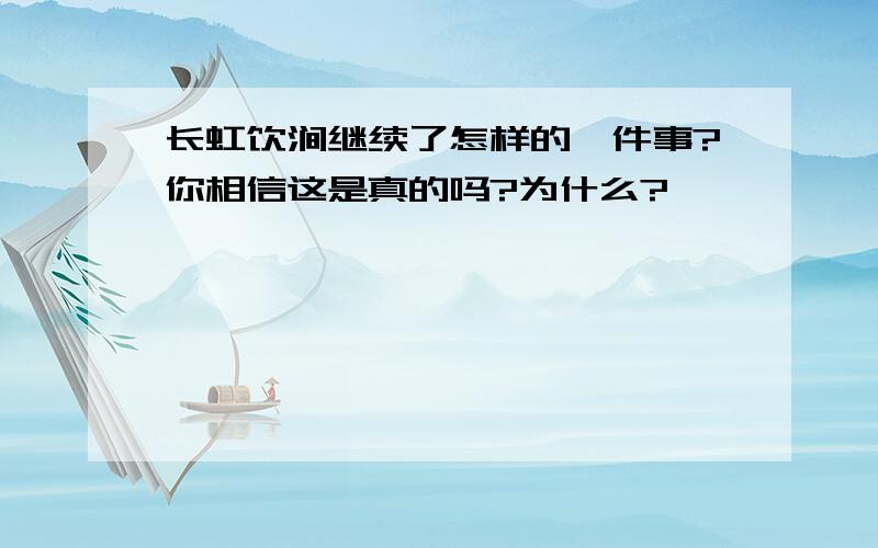 长虹饮涧继续了怎样的一件事?你相信这是真的吗?为什么?