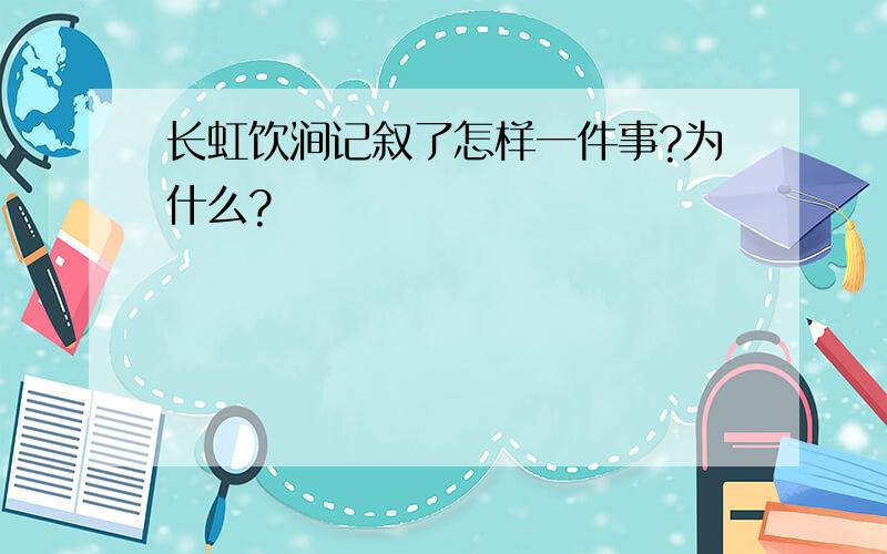 长虹饮涧记叙了怎样一件事?为什么?