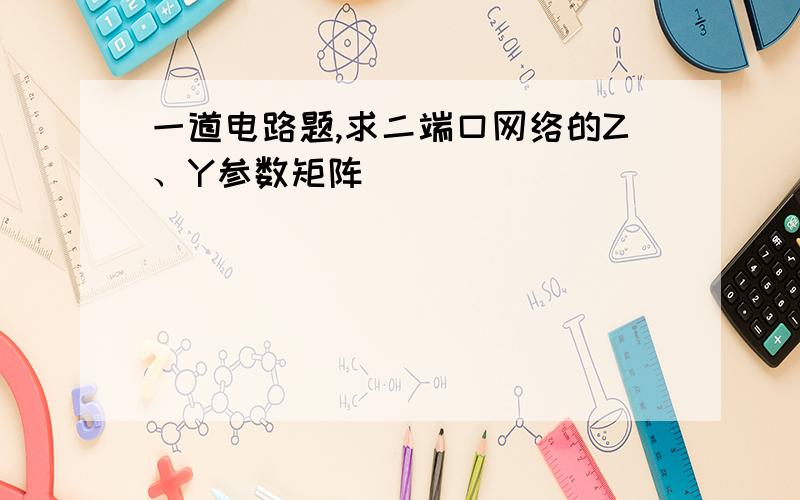 一道电路题,求二端口网络的Z、Y参数矩阵