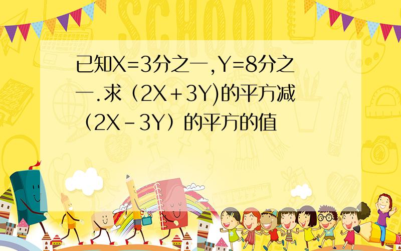 已知X=3分之一,Y=8分之一.求（2X＋3Y)的平方减（2X－3Y）的平方的值