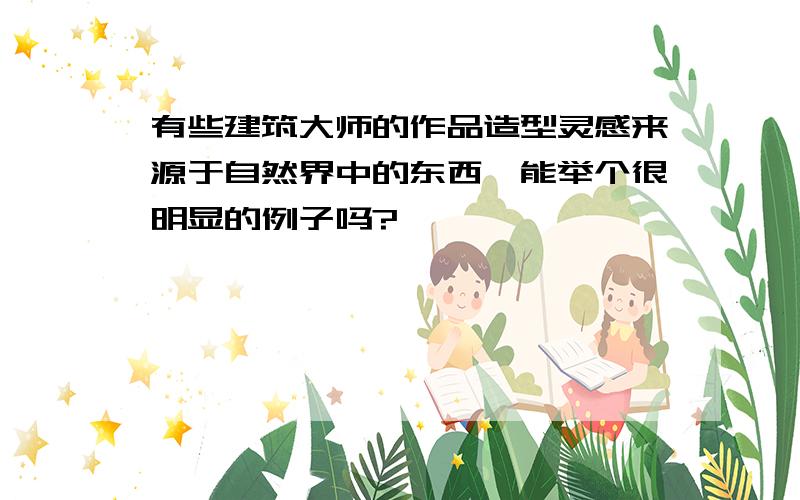 有些建筑大师的作品造型灵感来源于自然界中的东西,能举个很明显的例子吗?