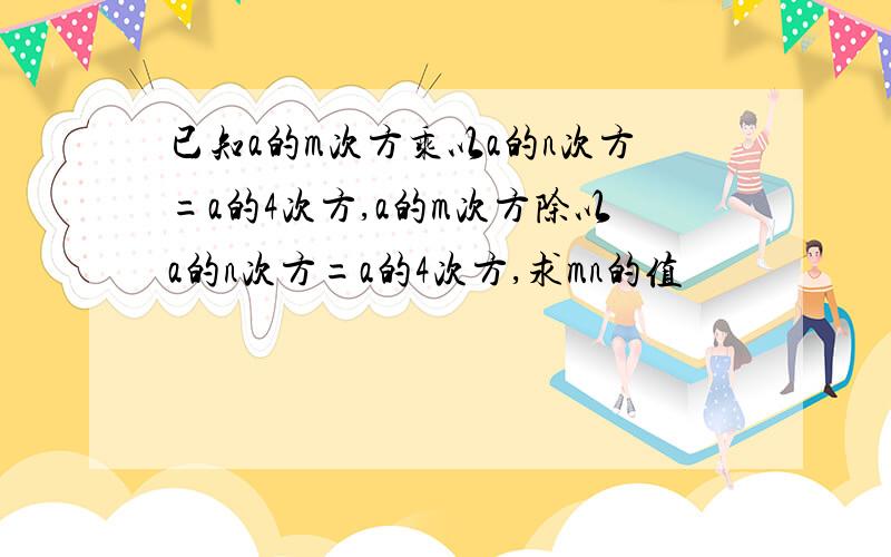 已知a的m次方乘以a的n次方=a的4次方,a的m次方除以a的n次方=a的4次方,求mn的值