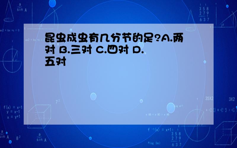 昆虫成虫有几分节的足?A.两对 B.三对 C.四对 D.五对