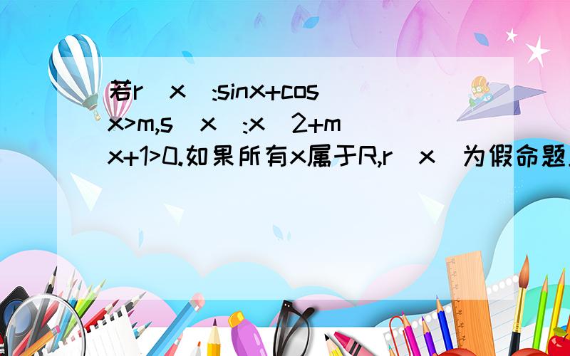 若r(x):sinx+cosx>m,s(x):x^2+mx+1>0.如果所有x属于R,r（x）为假命题且s（x）为真命题求实数m的取值范围.