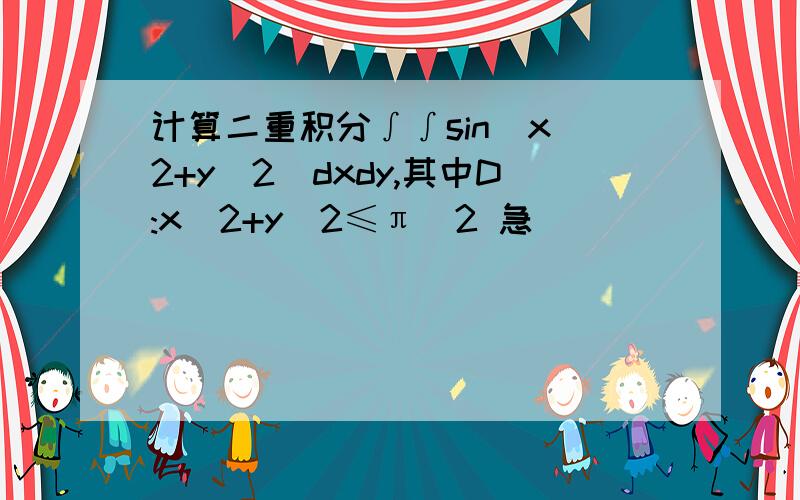 计算二重积分∫∫sin(x^2+y^2)dxdy,其中D:x^2+y^2≤π^2 急