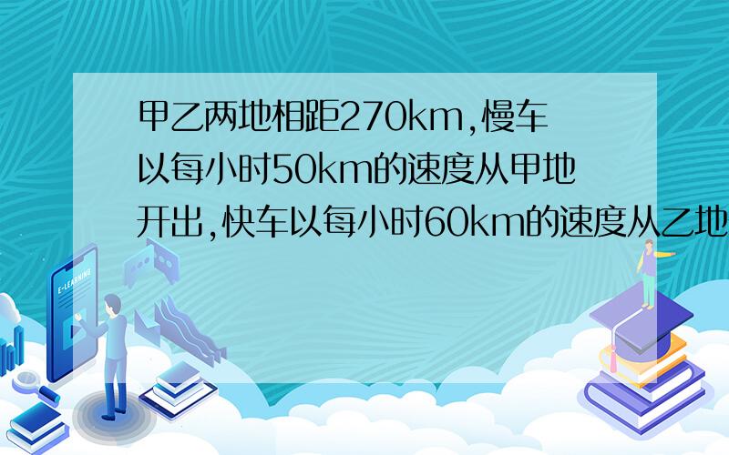 甲乙两地相距270km,慢车以每小时50km的速度从甲地开出,快车以每小时60km的速度从乙地开出,慢车先开出1.5h,两车相向而行,设快车开出x小时后两车相遇,则列出方程为__________（方程过程）