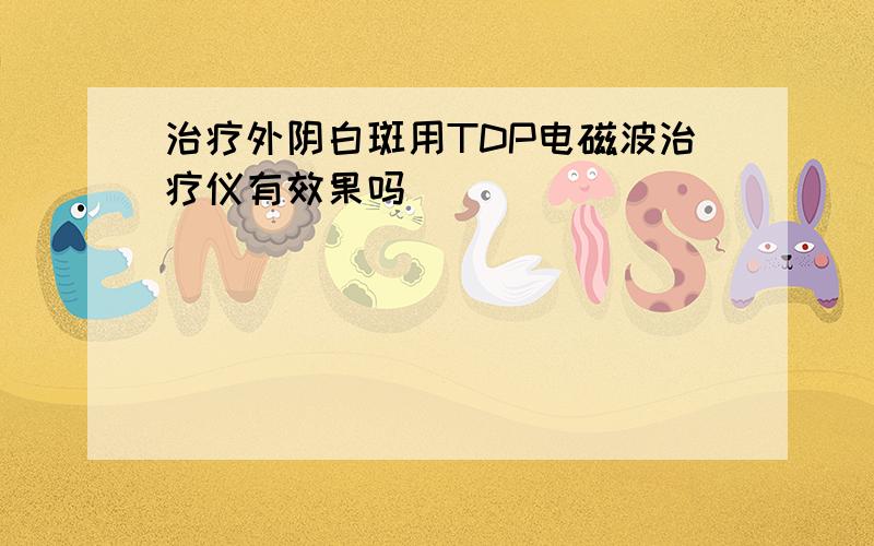 治疗外阴白斑用TDP电磁波治疗仪有效果吗