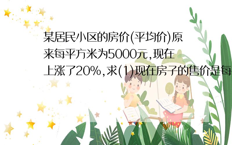 某居民小区的房价(平均价)原来每平方米为5000元,现在上涨了20%,求(1)现在房子的售价是每平方多少元?（2）买房还需缴纳1.5%的契税,一套140平方米的房子,按现价买,共应付多少元?（3）买这套房