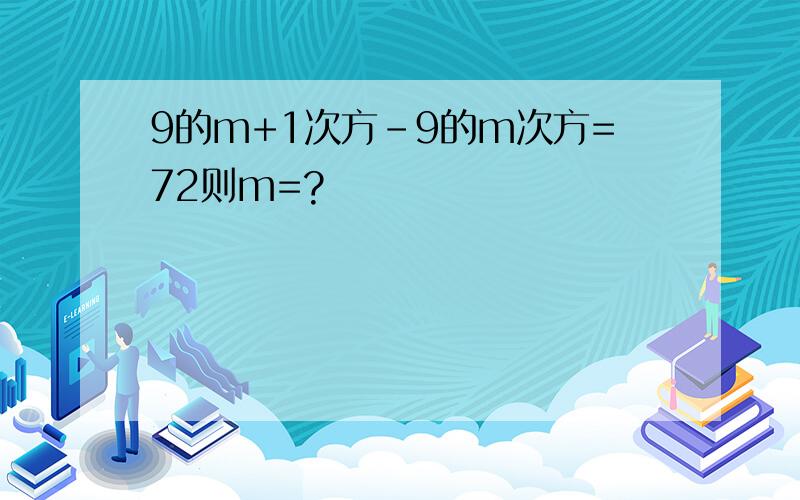 9的m+1次方-9的m次方=72则m=?