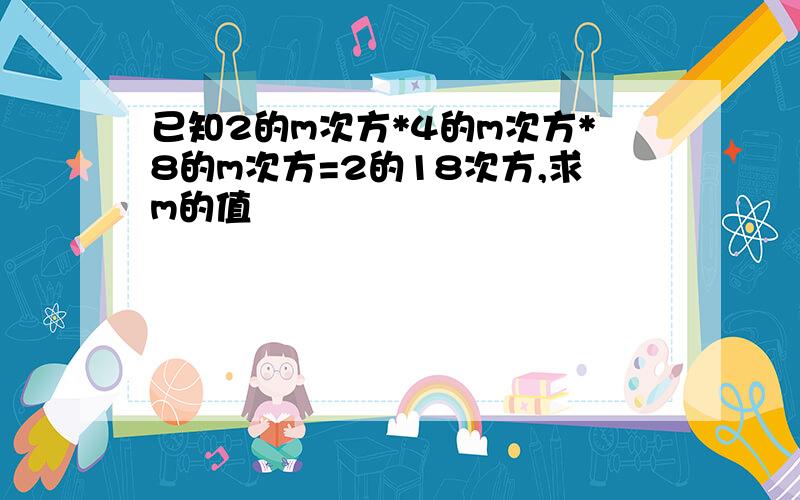 已知2的m次方*4的m次方*8的m次方=2的18次方,求m的值