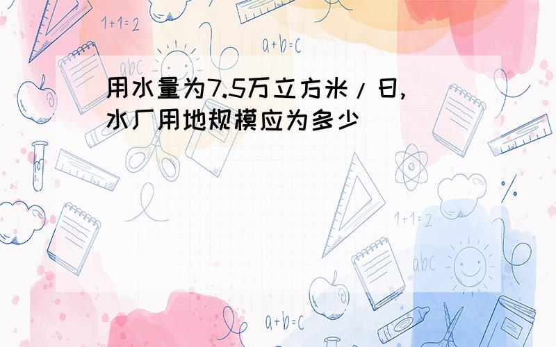 用水量为7.5万立方米/日,水厂用地规模应为多少