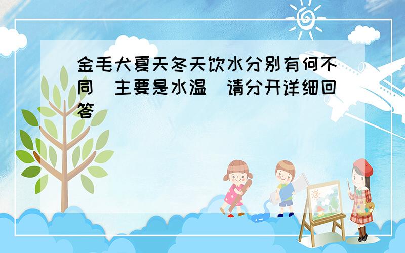 金毛犬夏天冬天饮水分别有何不同（主要是水温）请分开详细回答