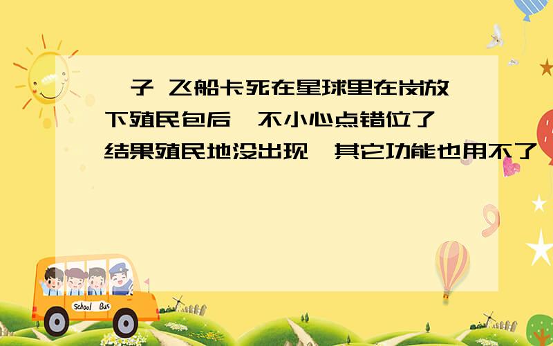 孢子 飞船卡死在星球里在岗放下殖民包后,不小心点错位了,结果殖民地没出现,其它功能也用不了,又飞不出星球,但是能退出.怎么办!